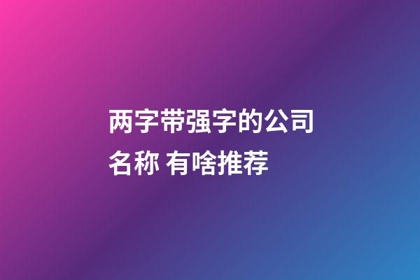两字带强字的公司名称 有啥推荐-第1张-公司起名-玄机派